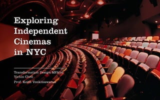 Exploring
Independent
Cinemas
in NYC
Transformation Design MFA16
Yichin Chen
Prof. Keith Venkiteswaran
 