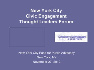New York City
  Civic Engagement
Thought Leaders Forum




New York City Fund for Public Advocacy
            New York, NY
         November 27, 2012
 