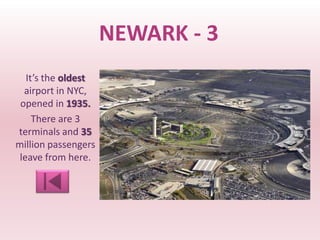NEWARK - 3
   It’s the oldest
  airport in NYC,
 opened in 1935.
     There are 3
terminals and 35
million passengers
 leave from here.
 