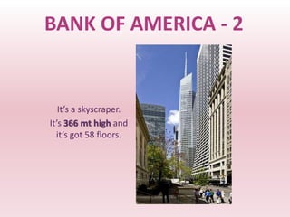 BANK OF AMERICA - 2


   It’s a skyscraper.
It’s 366 mt high and
  it’s got 58 floors.
 
