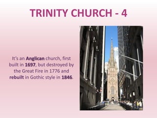 TRINITY CHURCH - 4


 It’s an Anglican church, first
built in 1697, but destroyed by
  the Great Fire in 1776 and
rebuilt in Gothic style in 1846.
 