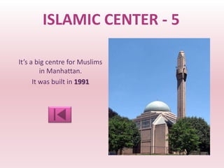 ISLAMIC CENTER - 5

It’s a big centre for Muslims
         in Manhattan.
      It was built in 1991
 