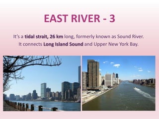 EAST RIVER - 3
It’s a tidal strait, 26 km long, formerly known as Sound River.
   It connects Long Island Sound and Upper New York Bay.
 