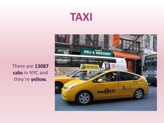 TAXI


There are 13087
cabs in NYC and
 they’re yellow.
 
