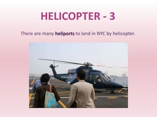 HELICOPTER - 3
There are many heliports to land in NYC by helicopter.
 