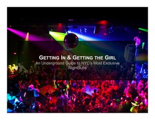 An Underground Guide to NYC’s Most Exclusive
Nightclubs
GETTING IN & GETTING THE GIRL
 