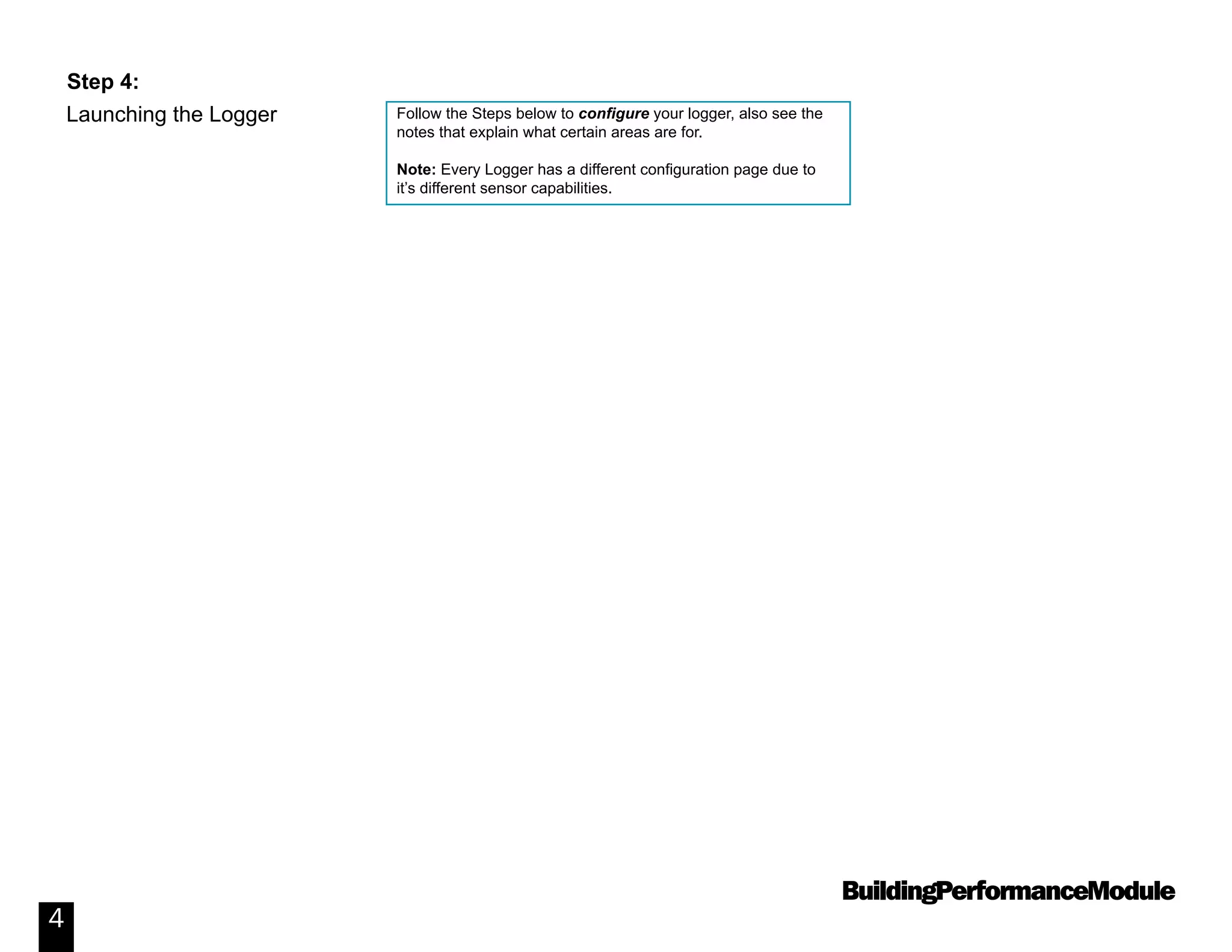 BuildingPerformanceModule
4
Launching the Logger
Step 4:
Follow the Steps below to configure your logger, also see the
notes that explain what certain areas are for.
Note: Every Logger has a different configuration page due to
it’s different sensor capabilities.
 