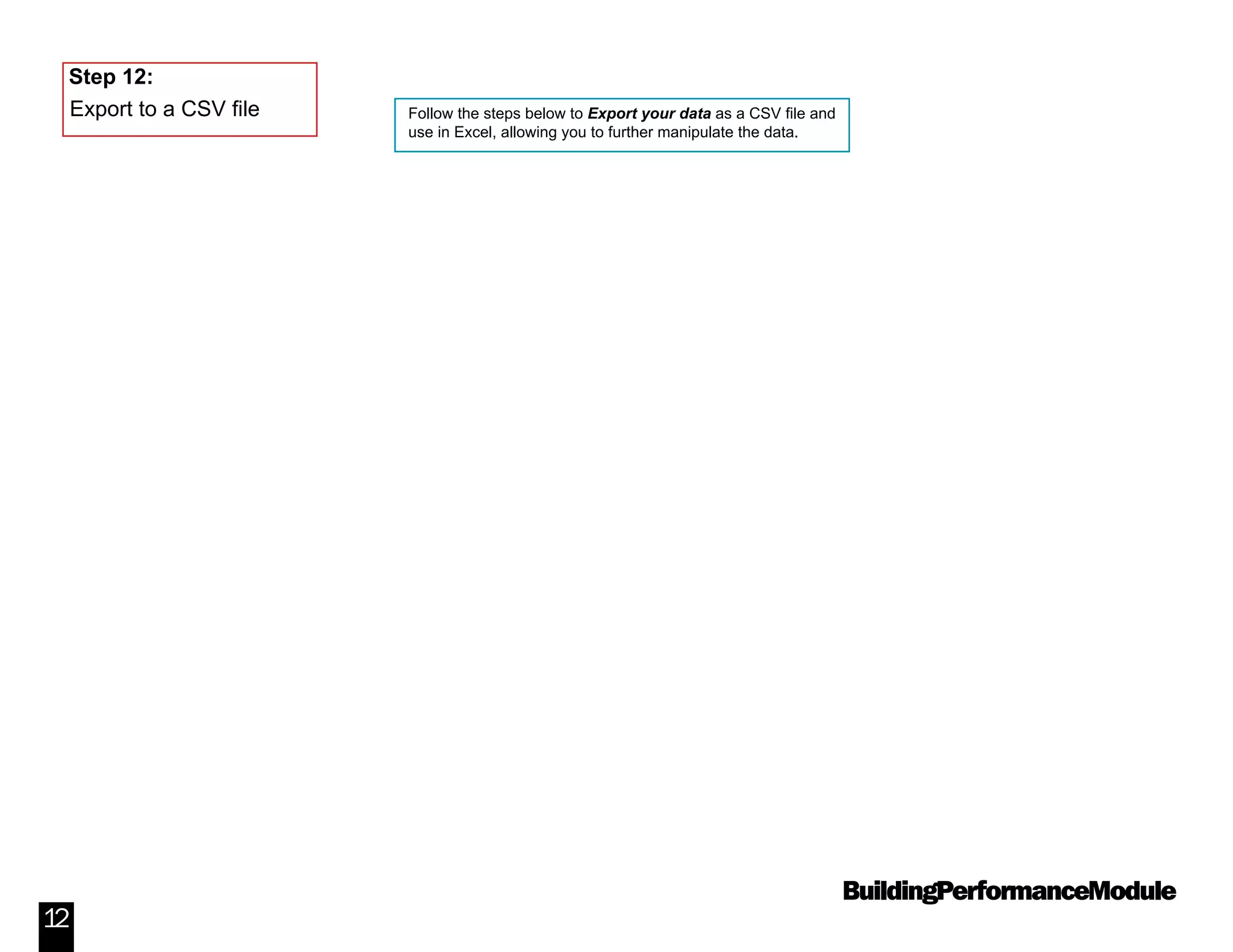 BuildingPerformanceModule
12
Follow the steps below to Export your data as a CSV file and
use in Excel, allowing you to further manipulate the data.
Step 12:
Export to a CSV file
 