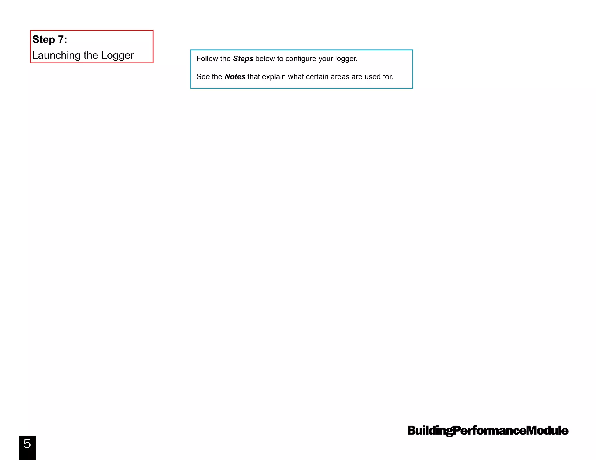 BuildingPerformanceModule
5
Follow the Steps below to configure your logger.
See the Notes that explain what certain areas are used for.
Launching the Logger
Step 7:
 