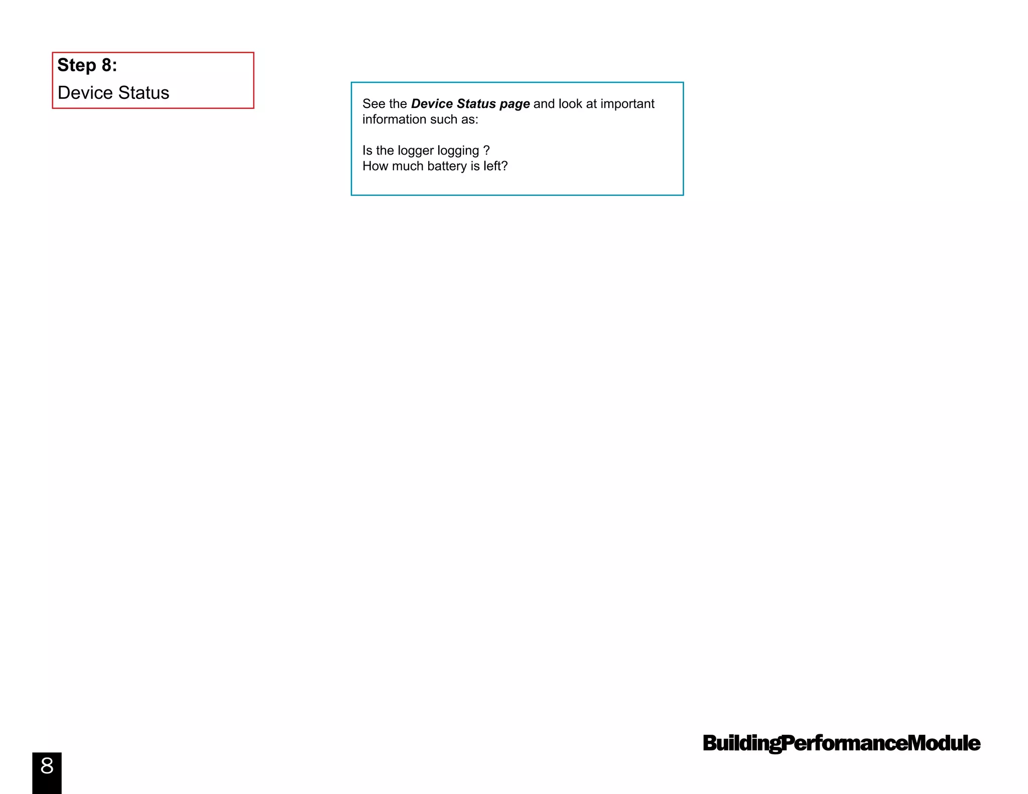 BuildingPerformanceModule
8
See the Device Status page and look at important
information such as:
Is the logger logging ?
How much battery is left?
Device Status
Step 8:
 