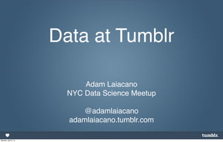 Data at Tumblr

                            Adam Laiacano
                        NYC Data Science Meetup

                           @adamlaiacano
                        adamlaiacano.tumblr.com

Monday, April 8, 13
 