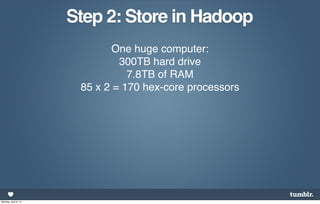 Step 2: Store in Hadoop
                              One huge computer:
                               300TB hard drive
                                 7.8TB of RAM
                       85 x 2 = 170 hex-core processors




Monday, April 8, 13
 