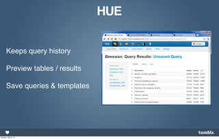 HUE


       Keeps query history

       Preview tables / results

       Save queries & templates




Monday, April 8, 13
 