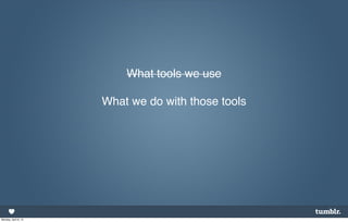 What tools we use

                      What we do with those tools




Monday, April 8, 13
 