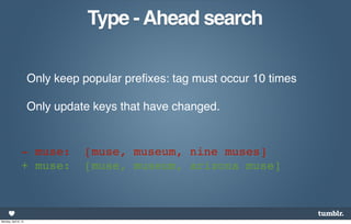 Type - Ahead search

                      Only keep popular preﬁxes: tag must occur 10 times

                      Only update keys that have changed.


                 - muse:        [muse, museum, nine muses]
                 + muse:        [muse, museum, arizona muse]



Monday, April 8, 13
 