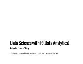 DataSciencewithR(DataAnalytics)
Introduc on to Shiny
Copyright NYC Data Science Academy, Supstat Inc. | All rights reserved
 