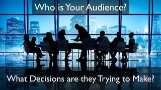 Who isYour Audience?
What Decisions are they Trying to Make?
 