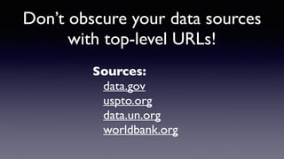 Don’t obscure your data sources
with top-level URLs!
Sources:
data.gov
uspto.org
data.un.org
worldbank.org
 