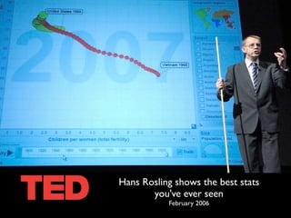 Hans Rosling shows the best stats
       you've ever seen
           February 2006
 