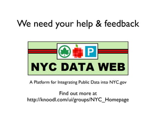 We need your help & feedback




  A Platform for Integrating Public Data into NYC.gov

                 Find out more at
  http://knoodl.com/ui/groups/NYC_Homepage
 