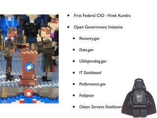 •   First Federal CIO - Vivek Kundra

•   Open Government Initiative

    •   Recovery.gov

    •   Data.gov

    •   USAspending.gov

    •   IT Dashboard

    •   Performance.gov

    •   Fedspace

    •   Citizen Services Dashboard
 