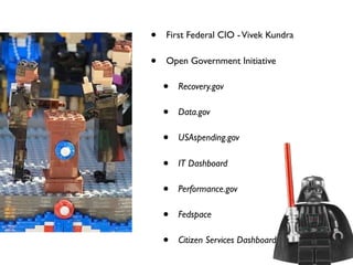 •   First Federal CIO - Vivek Kundra

•   Open Government Initiative

    •   Recovery.gov

    •   Data.gov

    •   USAspending.gov

    •   IT Dashboard

    •   Performance.gov

    •   Fedspace

    •   Citizen Services Dashboard
 