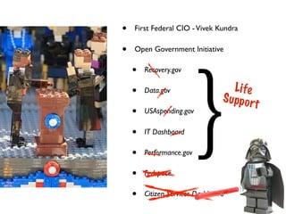 •   First Federal CIO - Vivek Kundra

•   Open Government Initiative

    •   Recovery.gov




                          }
    •   Data.gov                     Li fe
                                 S u pp o r
                                            t
    •   USAspending.gov

    •   IT Dashboard

    •   Performance.gov

    •   Fedspace

    •   Citizen Services Dashboard
 