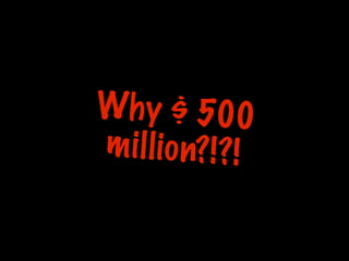 Wh y $ 500
m i l l i o n? ! ? !
 