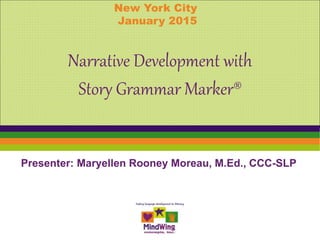 Presenter: Maryellen Rooney Moreau, M.Ed., CCC-SLP
New York City
January 2015
Narrative Development with
Story Grammar Marker®
 