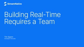 Building Real-Time
Requires a Team
Tim Spann
Developer Advocate
 