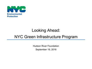 Looking Ahead:
NYC Green Infrastructure Program
Hudson River Foundation
September 19, 2016
 