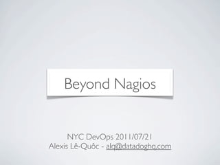 Beyond Nagios


      NYC DevOps 2011/07/21
Alexis Lê-Quôc - alq@datadoghq.com
 