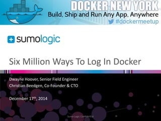 Six Million Ways To Log In Docker
Dwayne Hoover, Senior Field Engineer
Christian Beedgen, Co-Founder & CTO
December 17th, 2014
Sumo Logic Confidential
 