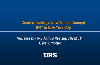 Communicating a New Transit ConceptBRT in New York City Visualize it! - TRB Annual Meeting, 01/23/2011 Oliver Ernhofer 