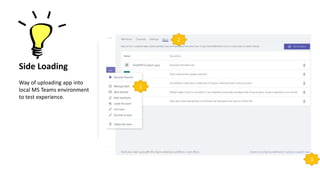 Side Loading
Way of uploading app into
local MS Teams environment
to test experience.
3
2
1
 