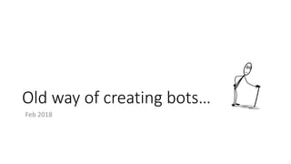 Old way of creating bots…
Feb 2018
 