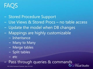 FAQSStored Procedure SupportUse Views & Stored Procs – no table accessUpdate the model when DB changesMappings are highly customizableInheritanceMany to ManyMerge tablesSplit tablesetcPass through queries & commandsNYC Entity Framework Firestarter, Sept 27th 2010