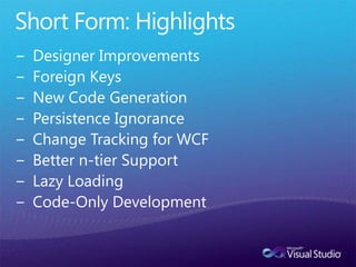 Short Form: HighlightsDesigner ImprovementsForeign KeysNew Code GenerationPersistence IgnoranceChange Tracking for WCFBetter n-tier SupportLazy LoadingCode-Only Development