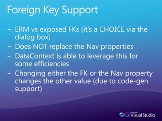 Foreign Key SupportERM vs exposed FKs (it’s a CHOICE via the dialog box)Does NOT replace the Nav propertiesDataContext is able to leverage this for some efficienciesChanging either the FK or the Nav property changes the other value (due to code-gen support)