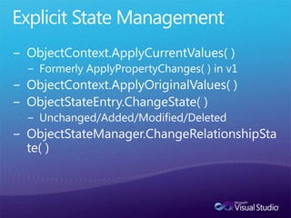 Explicit State ManagementObjectContext.ApplyCurrentValues( )Formerly ApplyPropertyChanges( ) in v1ObjectContext.ApplyOriginalValues( )ObjectStateEntry.ChangeState( )Unchanged/Added/Modified/DeletedObjectStateManager.ChangeRelationshipState( )