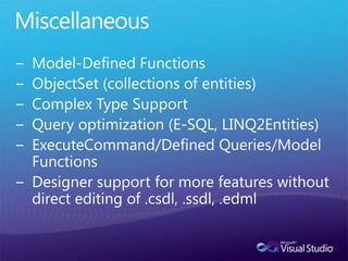 MiscellaneousModel-Defined FunctionsObjectSet (collections of entities)Complex Type SupportQuery optimization (E-SQL, LINQ2Entities)ExecuteCommand/Defined Queries/Model FunctionsDesigner support for more features without direct editing of .csdl, .ssdl, .edml