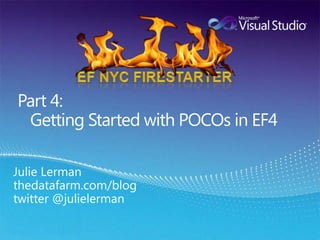  Part 4:    Getting Started with POCOs in EF4EF NYC FirestarterJulie Lermanthedatafarm.com/blogtwitter @julielerman
