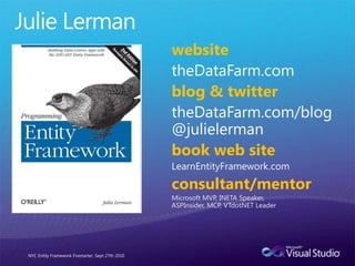 Julie LermanwebsitetheDataFarm.comblog & twittertheDataFarm.com/blog@julielermanbook web siteLearnEntityFramework.comconsultant/mentorMicrosoft MVP, INETA Speaker,ASPInsider, MCP, VTdotNET LeaderNYC Entity Framework Firestarter, Sept 27th 2010
