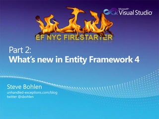  Part 2:What’s new in Entity Framework 4<br />EF NYC Firestarter<br />Steve Bohlen<br />unhandled-exceptions.com/blog<br /...
