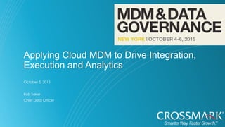 Applying Cloud MDM to Drive Integration,
Execution and Analytics
October 5, 2015
Rob Saker
Chief Data Officer
 