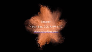 Speaker:		
Hakarl	Bee,	GCD	RAPP	NYC	
www.hakarlbee.com	
 