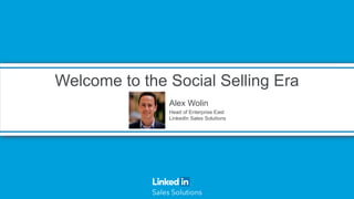 Welcome to the Social Selling Era
Alex Wolin
Head of Enterprise East
LinkedIn Sales Solutions
 