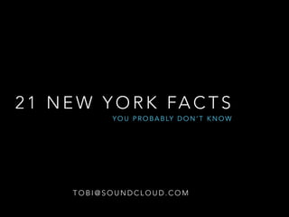 21 NEW YORK FACTS 
YOU PROBABLY DON’T KNOW 
TOBI@SOUNDCLOUD.COM 
 