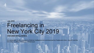 EDELMAN INTELLIGENCE / © 2019
Freelancing in
New York City 2019
July 2019
EDELMAN INTELLIGENCE
An independent study conducted by Edelman Intelligence and commissioned by Freelancers Union, Upwork, and the
NYC Mayor’s Office of Media & Entertainment
 