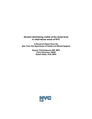 Alcohol advertising visible at the street level
          in retail-dense areas of NYC

             A Research Report from the
New York City Department of Health and Mental Hygiene

           Sayone Thihalolipavan MD, MPH
               Chris Goranson, MGIS
              Daliah Heller, PhD, MPH
 